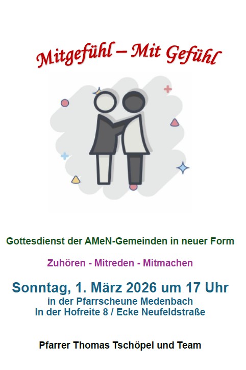 Plakat mit dem Text: Gottesdienst der AMeN-Gemeinden in neuer Form
Zuhören - Mitreden - Mitmachen
Sonntag, 1. März 2026 um 17 Uhr
in der Pfarrscheune Medenbach
In der Hofreite 8 / Ecke Neufeldstraße
Pfarrer Thomas Tschöpel und Team
